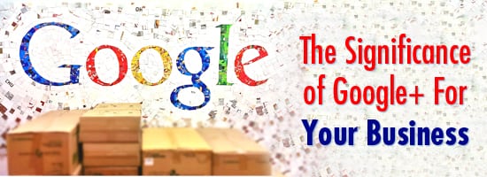The Significance of Google For Your Business - The Significance of Google+ For Your Business