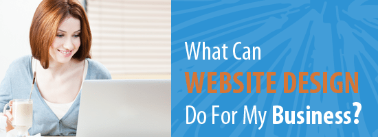 What Can Website Design Do For My Business - What Can Website Design Do For My Business?